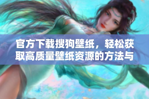 官方下载搜狗壁纸，轻松获取高质量壁纸资源的方法与步骤