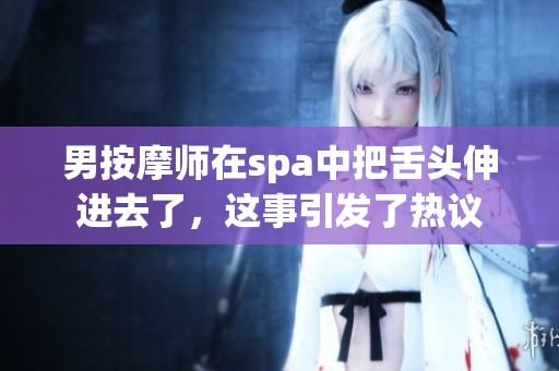 男按摩师在spa中把舌头伸进去了，这事引发了热议