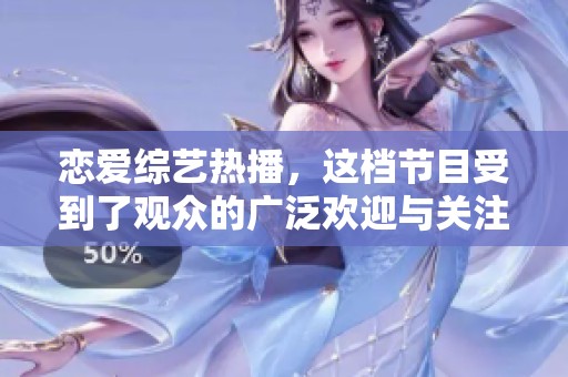 恋爱综艺热播，这档节目受到了观众的广泛欢迎与关注
