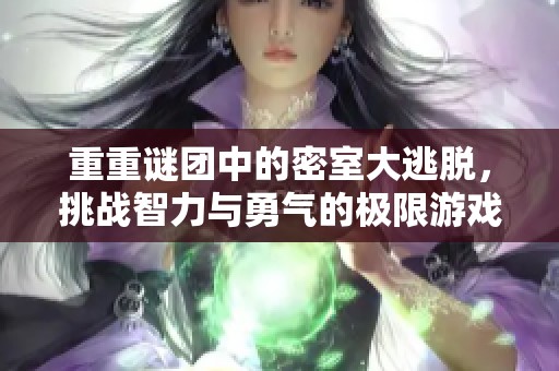 重重谜团中的密室大逃脱，挑战智力与勇气的极限游戏体验