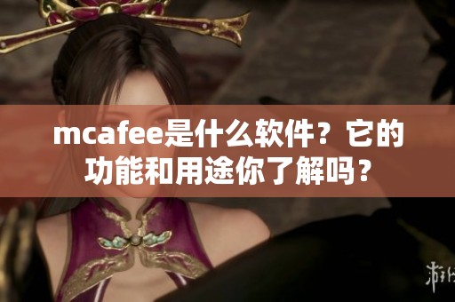 mcafee是什么软件？它的功能和用途你了解吗？
