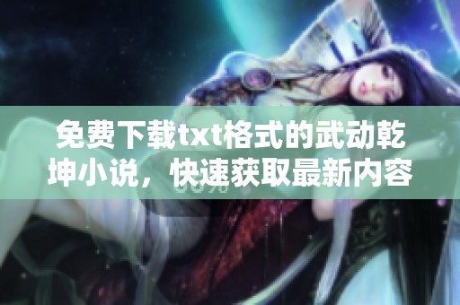 免费下载txt格式的武动乾坤小说，快速获取最新内容资源