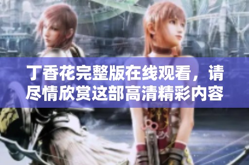 **花完整版在线观看，请尽情欣赏这部高清精彩内容