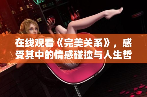 在线观看《完美关系》，感受其中的情感碰撞与人生哲理
