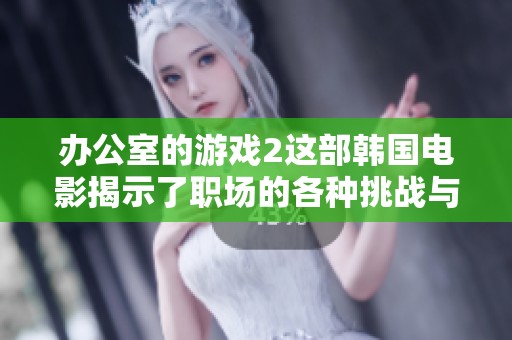 办公室的游戏2这部韩国电影揭示了职场的各种挑战与惊喜