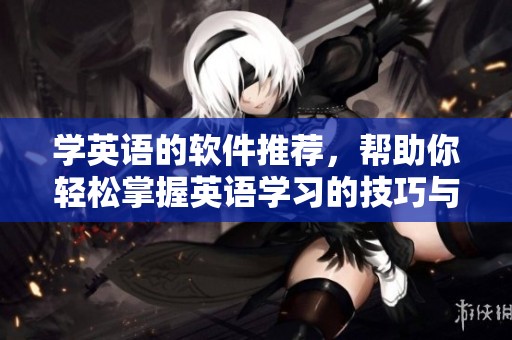 学英语的软件推荐，帮助你轻松掌握英语学习的技巧与方法