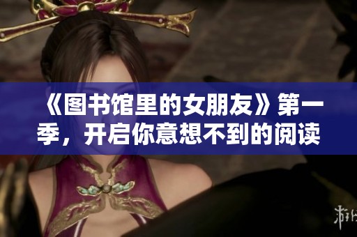 《图书馆里的女朋友》第一季，开启你意想不到的阅读与浪漫之旅