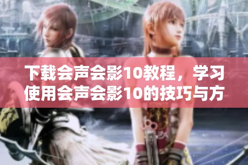 下载会声会影10教程，学习使用会声会影10的技巧与方法