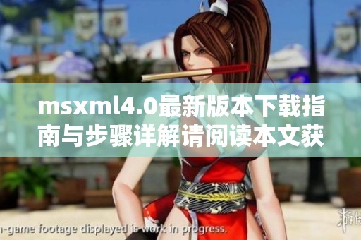 msxml4.0最新版本下载指南与步骤详解请阅读本文获取完整信息