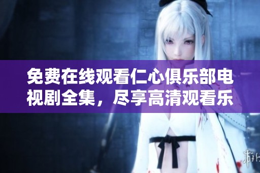 免费在线观看仁心俱乐部电视剧全集，尽享高清观看乐趣！