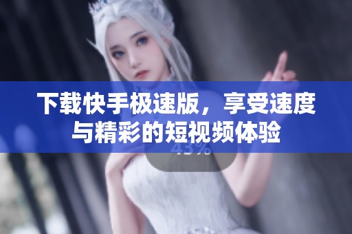 下载快手极速版，享受速度与精彩的短视频体验