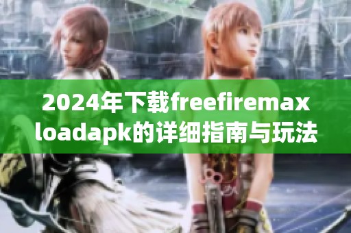 2024年下载freefiremaxloadapk的详细指南与玩法解析