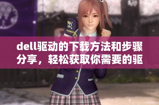 dell驱动的下载方法和步骤分享，轻松获取你需要的驱动程序