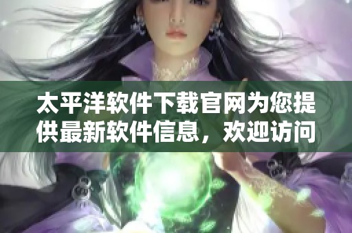 太平洋软件下载官网为您提供最新软件信息，欢迎访问获取官方资源