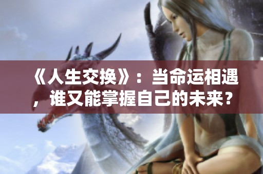 《人生交换》：当命运相遇，谁又能掌握自己的未来？