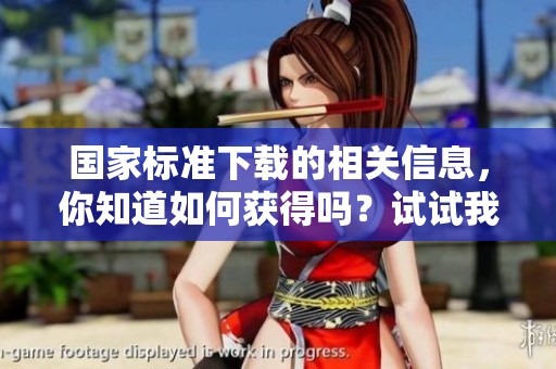 国家标准下载的相关信息，你知道如何获得吗？试试我们的下载方法吧！