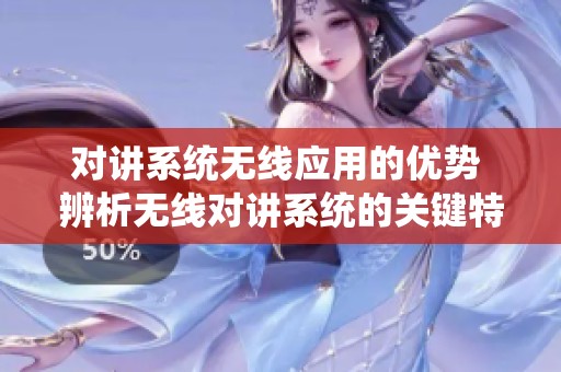 对讲系统无线应用的优势 辨析无线对讲系统的关键特点与功能