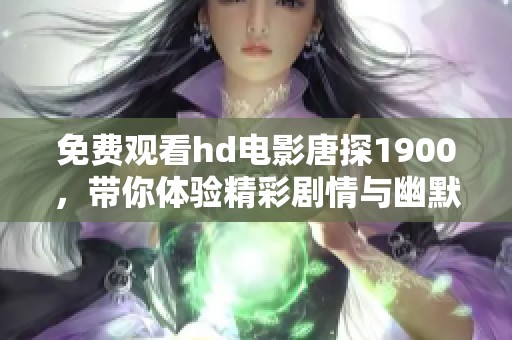 免费观看hd电影唐探1900，带你体验精彩剧情与幽默逗趣的故事！
