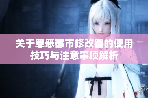 关于罪恶都市修改器的使用技巧与注意事项解析