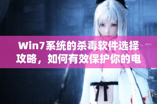 Win7系统的杀毒软件选择攻略，如何有效保护你的电脑安全