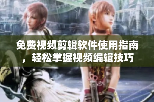 免费视频剪辑软件使用指南，轻松掌握视频编辑技巧