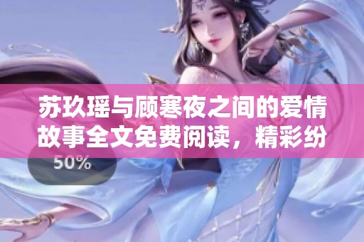 苏玖瑶与顾寒夜之间的爱情故事全文免费阅读，精彩纷呈，不容错过