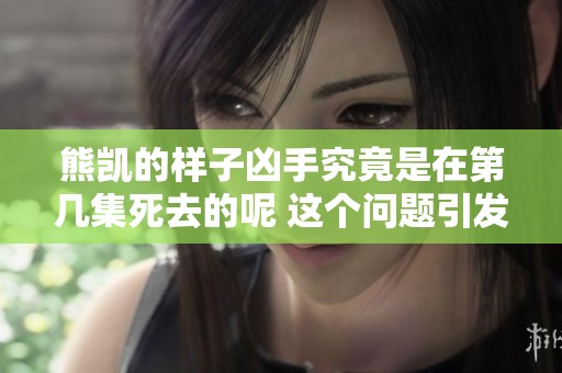 熊凯的样子凶手究竟是在第几集死去的呢 这个问题引发了观众的讨论
