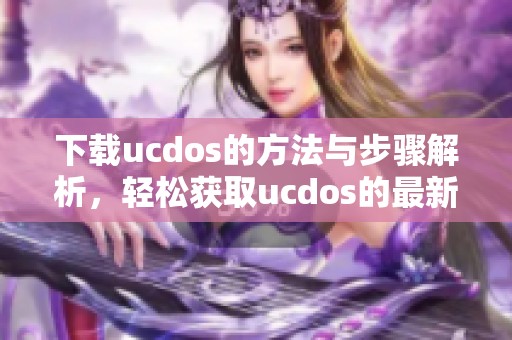 下载ucdos的方法与步骤解析，轻松获取ucdos的最新版本
