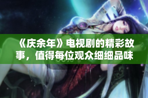 《庆余年》电视剧的精彩故事，值得每位观众细细品味与回味。
