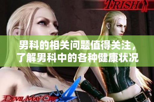 男科的相关问题值得关注，了解男科中的各种健康状况很重要
