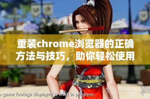 重装chrome浏览器的正确方法与技巧，助你轻松使用全新功能