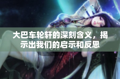 大巴车轮轩的深刻含义，揭示出我们的启示和反思
