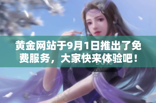 黄金网站于9月1日推出了免费服务，大家快来体验吧！