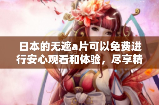 日本的无遮**可以免费进行安心观看和体验，尽享精彩内容。