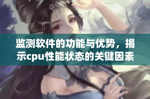 监测软件的功能与优势，揭示cpu性能状态的关键因素