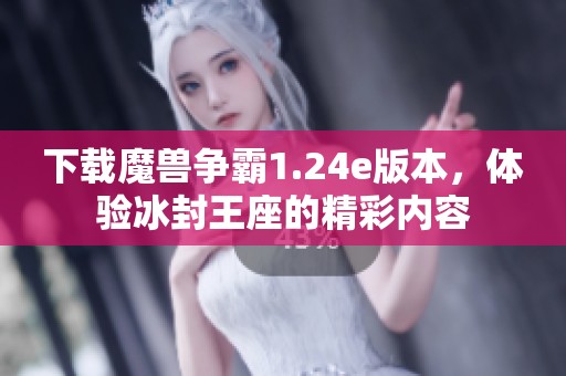 下载魔兽争霸1.24e版本，体验冰封王座的精彩内容