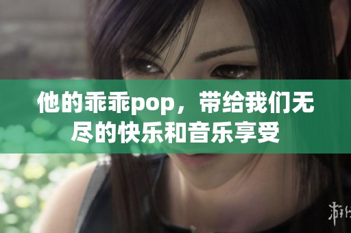 他的乖乖pop，带给我们无尽的快乐和音乐享受