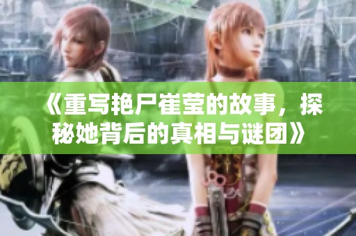 《重写艳尸崔莹的故事，探秘她背后的真相与谜团》