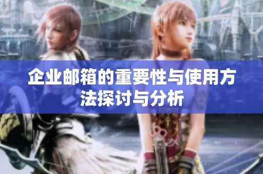 企业邮箱的重要性与使用方法探讨与分析