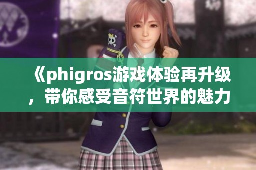 《phigros游戏体验再升级，带你感受音符世界的魅力》