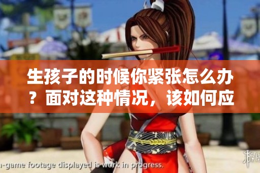 生孩子的时候你紧张怎么办？面对这种情况，该如何应对呢？