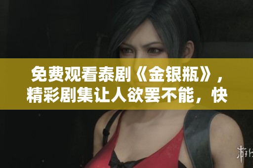 免费观看泰剧《金银瓶》，精彩剧集让人欲罢不能，快来体验吧