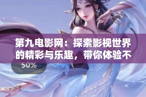 第九电影网：探索影视世界的精彩与乐趣，带你体验不一样的观影之旅！