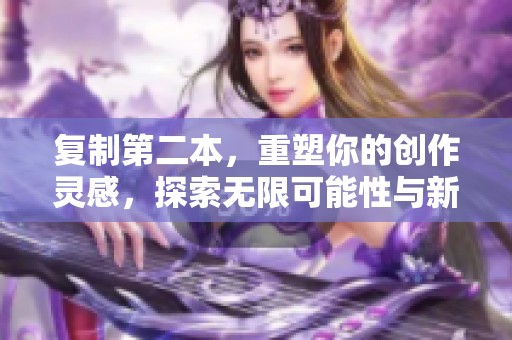 复制第二本，重塑你的创作灵感，探索无限可能性与新天地