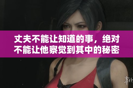 丈夫不能让知道的事，绝对不能让他察觉到其中的秘密