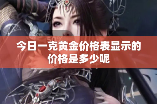 今日一克黄金价格表显示的价格是多少呢