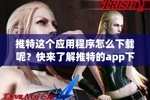 推特这个应用程序怎么下载呢？快来了解推特的app下载方法吧