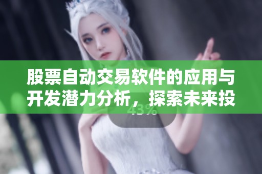 股票自动交易软件的应用与开发潜力分析，探索未来投资的新机遇