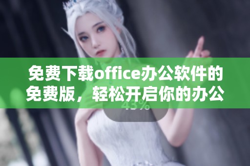 免费下载office办公软件的免费版，轻松开启你的办公新体验！