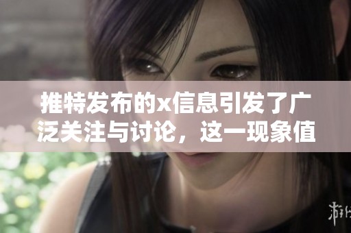 推特发布的x信息引发了广泛关注与讨论，这一现象值得我们深思。